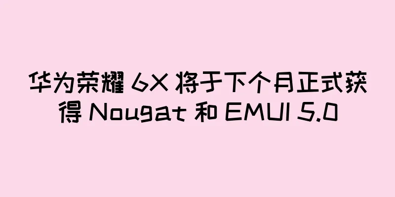 华为荣耀 6X 将于下个月正式获得 Nougat 和 EMUI 5.0