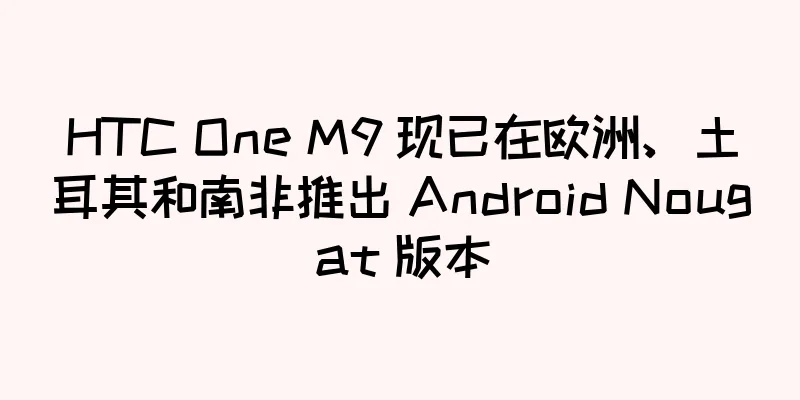 HTC One M9 现已在欧洲、土耳其和南非推出 Android Nougat 版本