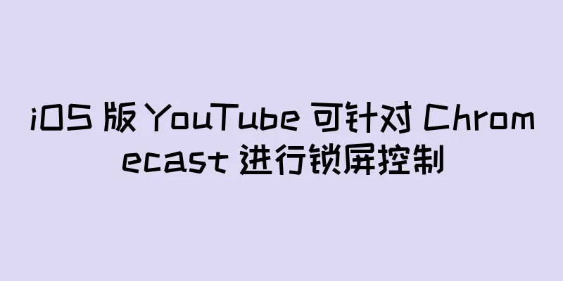 iOS 版 YouTube 可针对 Chromecast 进行锁屏控制
