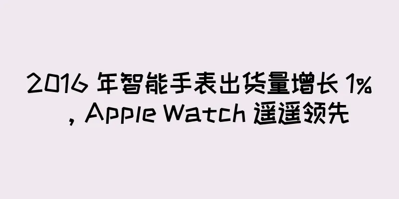 2016 年智能手表出货量增长 1%，Apple Watch 遥遥领先