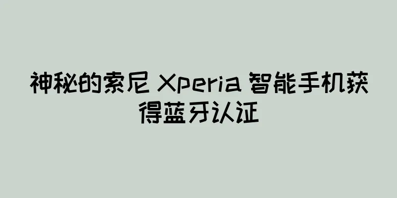 神秘的索尼 Xperia 智能手机获得蓝牙认证
