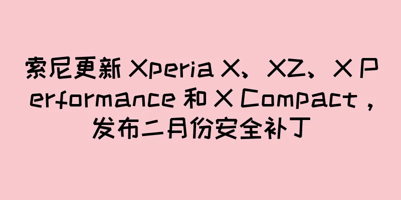 索尼更新 Xperia X、XZ、X Performance 和 X Compact，发布二月份安全补丁