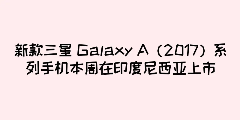 新款三星 Galaxy A（2017）系列手机本周在印度尼西亚上市