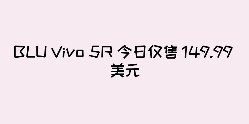BLU Vivo 5R 今日仅售 149.99 美元