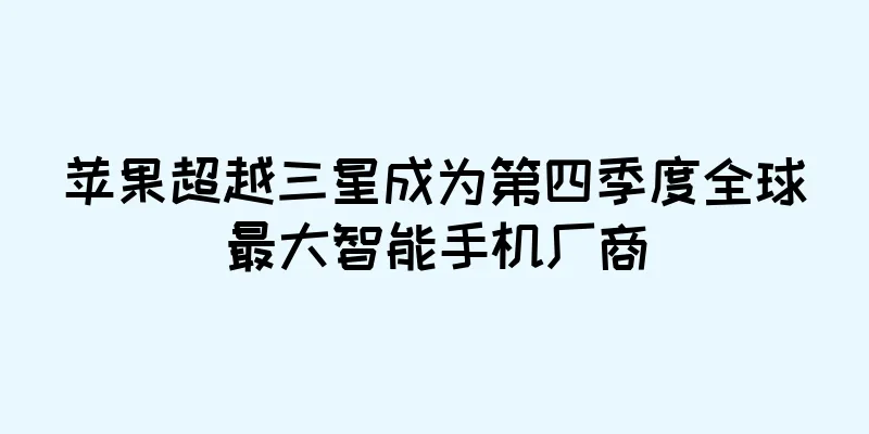 苹果超越三星成为第四季度全球最大智能手机厂商