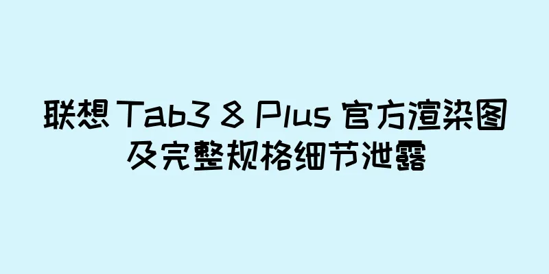 联想 Tab3 8 Plus 官方渲染图及完整规格细节泄露