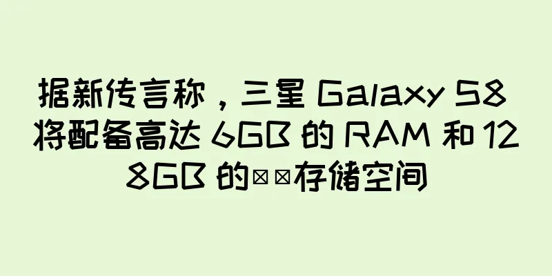 据新传言称，三星 Galaxy S8 将配备高达 6GB 的 RAM 和 128GB 的​​存储空间