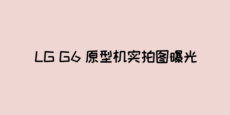 LG G6 原型机实拍图曝光