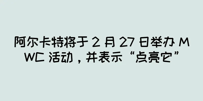阿尔卡特将于 2 月 27 日举办 MWC 活动，并表示“点亮它”