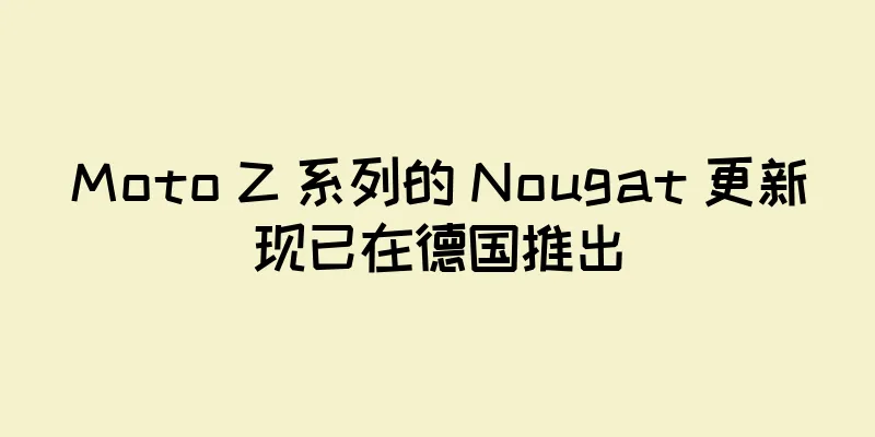 Moto Z 系列的 Nougat 更新现已在德国推出