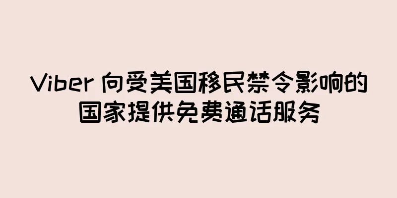 Viber 向受美国移民禁令影响的国家提供免费通话服务