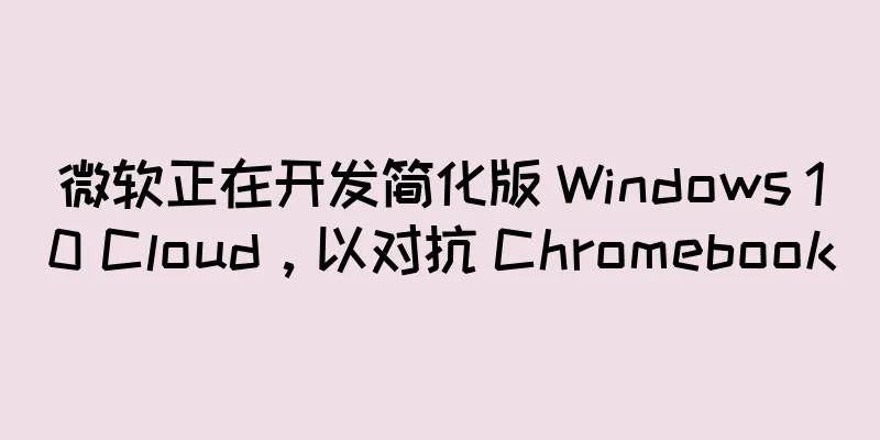 微软正在开发简化版 Windows 10 Cloud，以对抗 Chromebook