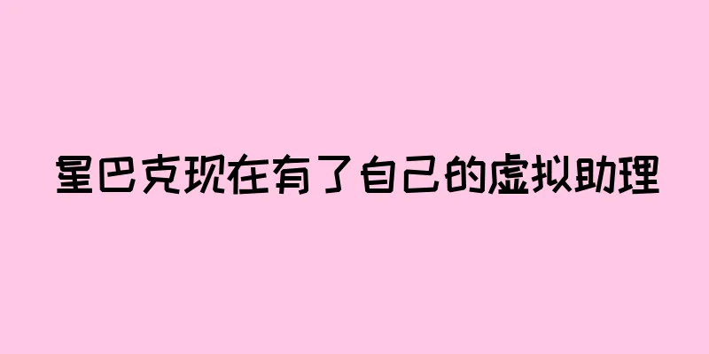 星巴克现在有了自己的虚拟助理