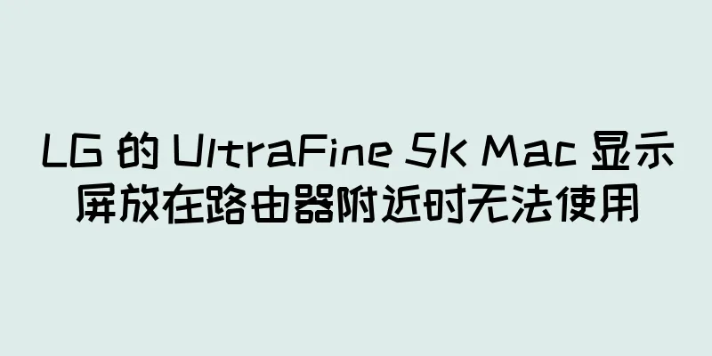 LG 的 UltraFine 5K Mac 显示屏放在路由器附近时无法使用