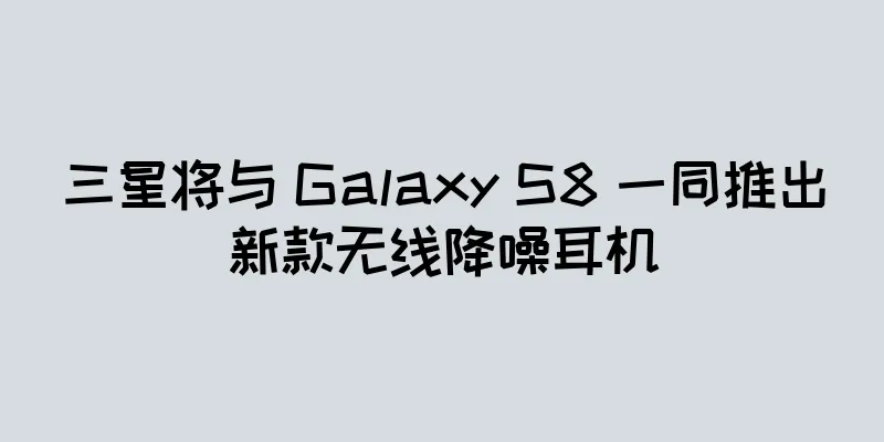 三星将与 Galaxy S8 一同推出新款无线降噪耳机