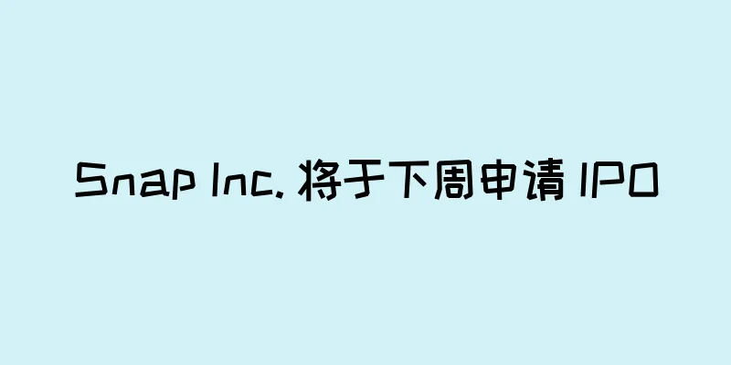 Snap Inc. 将于下周申请 IPO