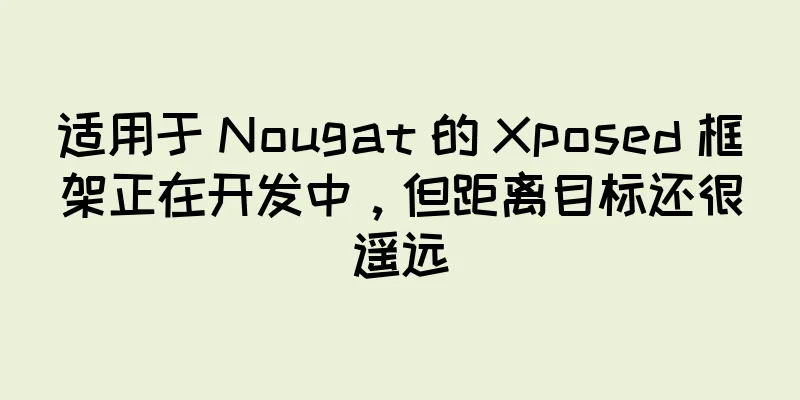 适用于 Nougat 的 Xposed 框架正在开发中，但距离目标还很遥远
