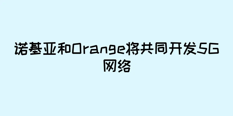诺基亚和Orange将共同开发5G网络