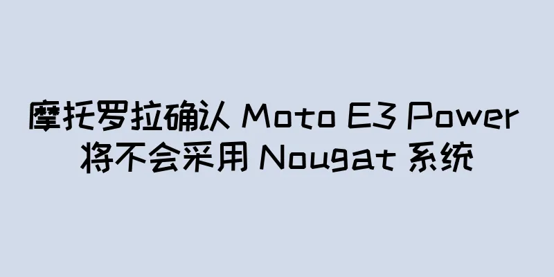 摩托罗拉确认 Moto E3 Power 将不会采用 Nougat 系统