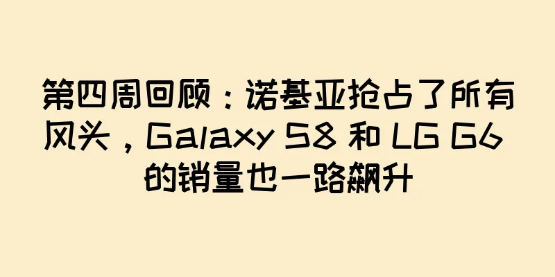 第四周回顾：诺基亚抢占了所有风头，Galaxy S8 和 LG G6 的销量也一路飙升