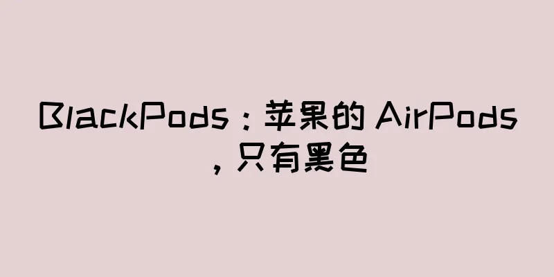 BlackPods：苹果的 AirPods，只有黑色