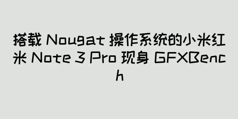 搭载 Nougat 操作系统的小米红米 Note 3 Pro 现身 GFXBench