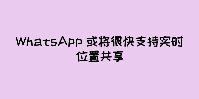 WhatsApp 或将很快支持实时位置共享