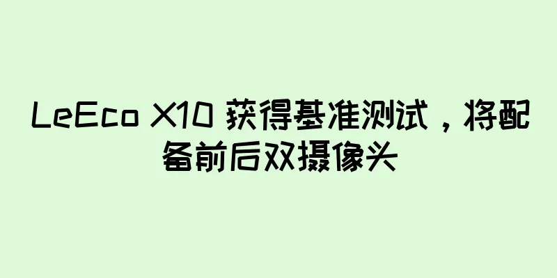 LeEco X10 获得基准测试，将配备前后双摄像头
