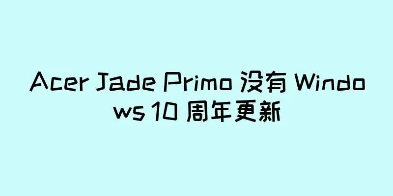 Acer Jade Primo 没有 Windows 10 周年更新