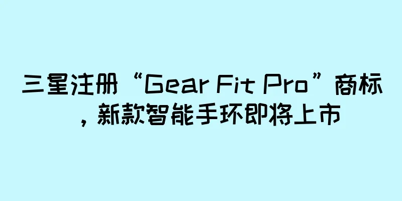 三星注册“Gear Fit Pro”商标，新款智能手环即将上市