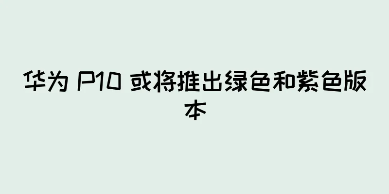 华为 P10 或将推出绿色和紫色版本