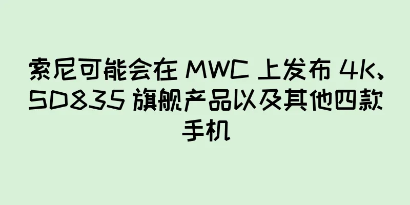 索尼可能会在 MWC 上发布 4K、SD835 旗舰产品以及其他四款手机