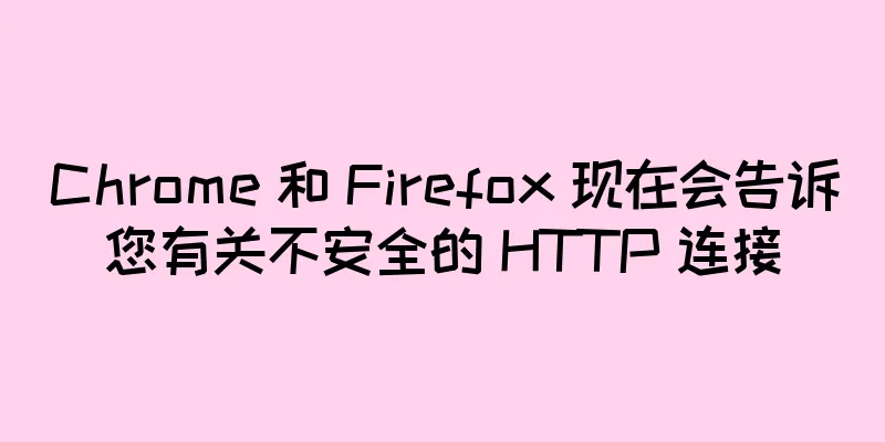 Chrome 和 Firefox 现在会告诉您有关不安全的 HTTP 连接