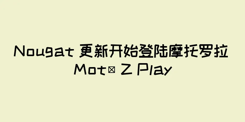 Nougat 更新开始登陆摩托罗拉 Motů Z Play