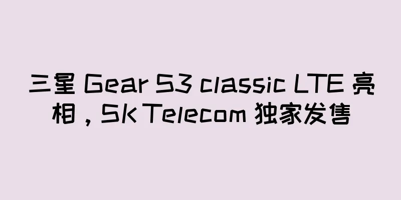 三星 Gear S3 classic LTE 亮相，SK Telecom 独家发售