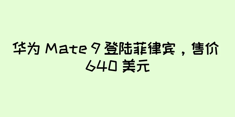 华为 Mate 9 登陆菲律宾，售价 640 美元