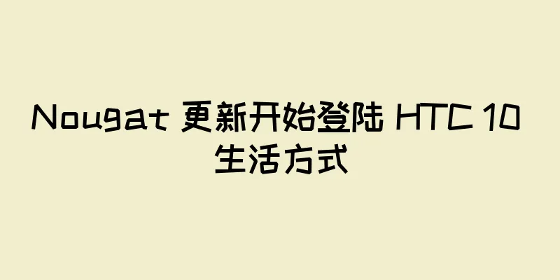 Nougat 更新开始登陆 HTC 10 生活方式