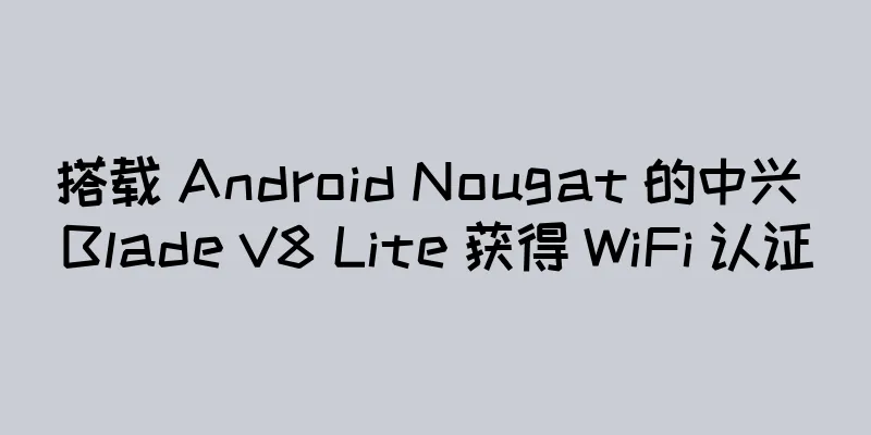 搭载 Android Nougat 的中兴 Blade V8 Lite 获得 WiFi 认证