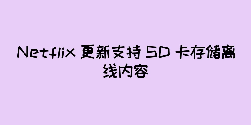 Netflix 更新支持 SD 卡存储离线内容