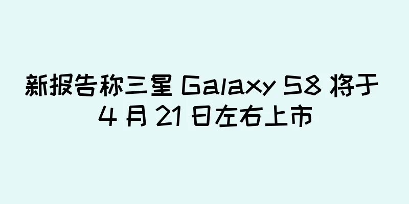 新报告称三星 Galaxy S8 将于 4 月 21 日左右上市
