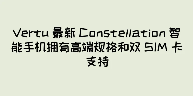 Vertu 最新 Constellation 智能手机拥有高端规格和双 SIM 卡支持