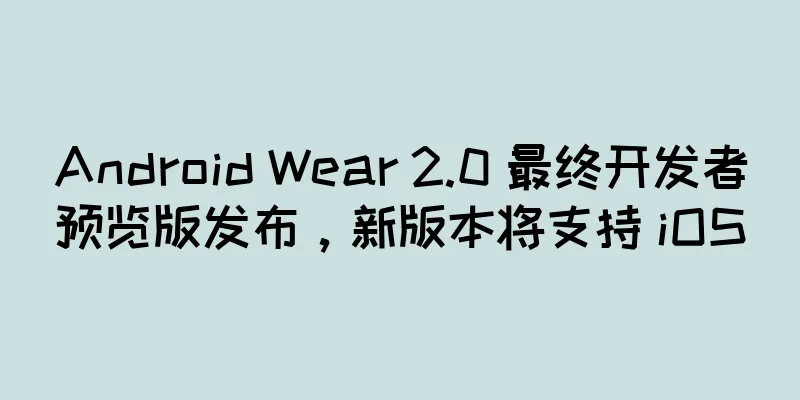Android Wear 2.0 最终开发者预览版发布，新版本将支持 iOS