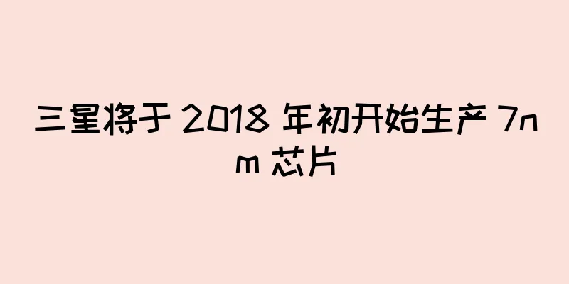 三星将于 2018 年初开始生产 7nm 芯片