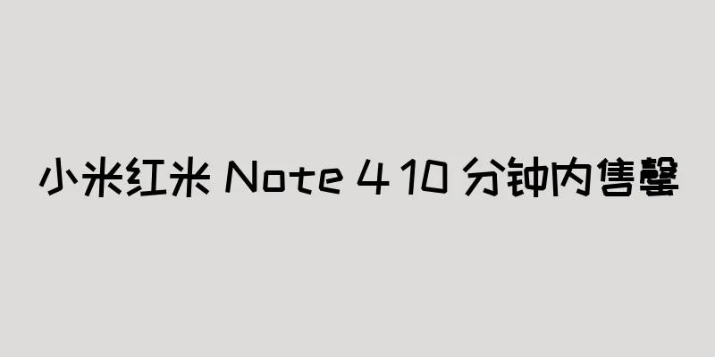 小米红米 Note 4 10 分钟内售罄