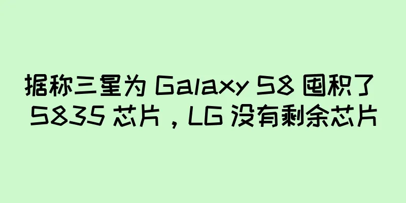 据称三星为 Galaxy S8 囤积了 S835 芯片，LG 没有剩余芯片