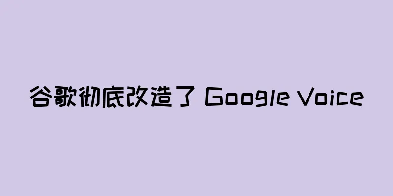 谷歌彻底改造了 Google Voice