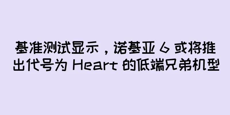 基准测试显示，诺基亚 6 或将推出代号为 Heart 的低端兄弟机型