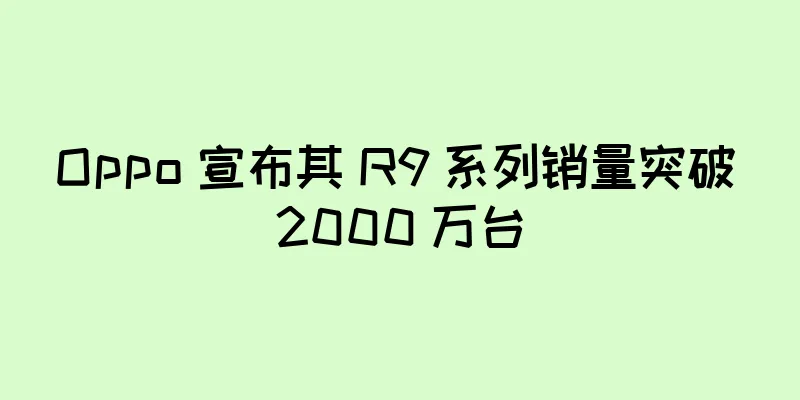 Oppo 宣布其 R9 系列销量突破 2000 万台