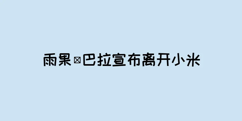 雨果·巴拉宣布离开小米