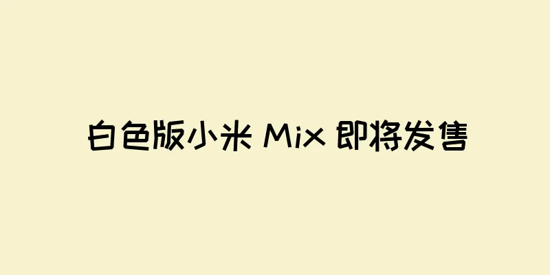 白色版小米 Mix 即将发售